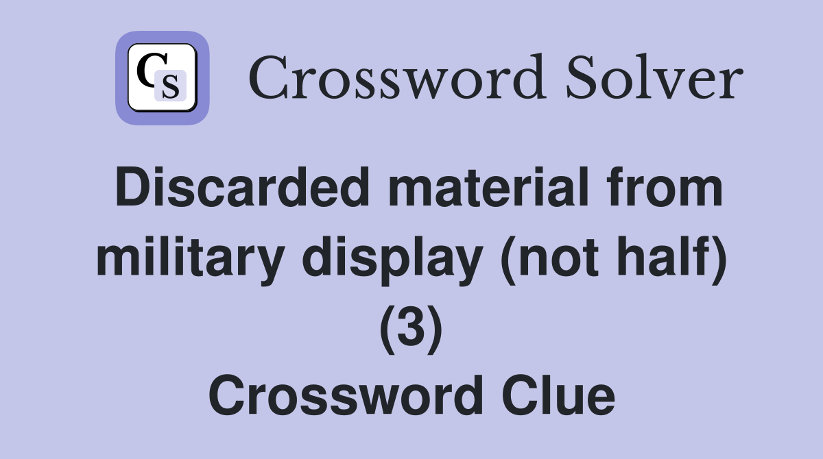 Discarded material from military display (not half) (3) Crossword